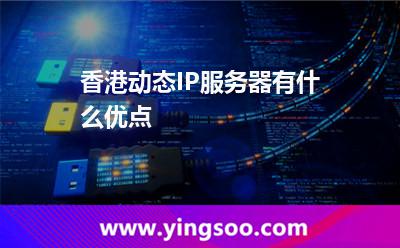 香港動態(tài)IP服務器有什么優(yōu)點 香港動態(tài)IP服務器有什么優(yōu)點