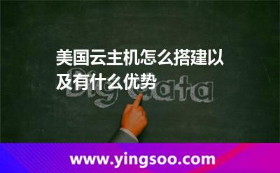 美國云主機怎么搭建以及有什么優(yōu)勢 美國云主機怎么搭建以及有什么優(yōu)勢