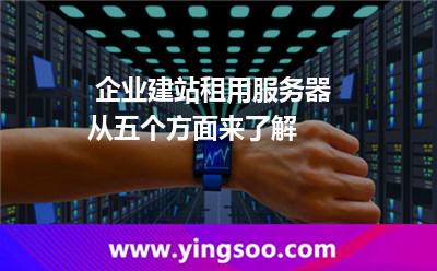 企業(yè)建站租用服務器從五個方面來了解 企業(yè)建站租用服務器從五個方面來了解