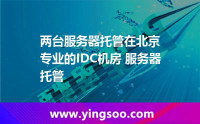 兩臺服務器_兩臺服務器托管在北京專業(yè)的IDC機房 服務器托管 兩臺服務器