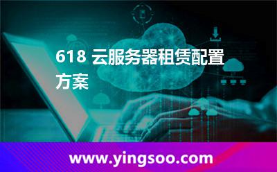 租用云主機_618 云服務器租賃配置方案 租用云主機