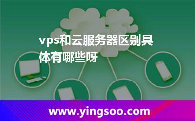 vps和云服務(wù)器區(qū)別具體有哪些呀 vps和云服務(wù)器區(qū)別具體有哪些呀