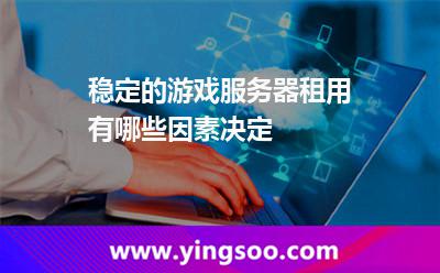 穩(wěn)定的游戲服務(wù)器租用有哪些因素決定 穩(wěn)定的游戲服務(wù)器租用有哪些因素決定