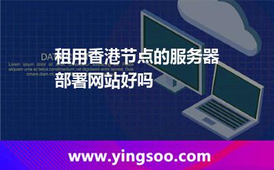 租用香港節(jié)點(diǎn)的服務(wù)器部署網(wǎng)站好嗎 租用香港節(jié)點(diǎn)的服務(wù)器部署網(wǎng)站好嗎