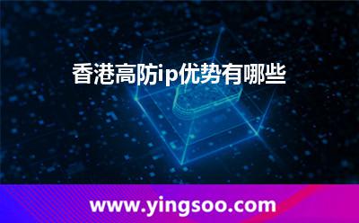 香港高防ip優(yōu)勢有哪些 香港高防ip優(yōu)勢有哪些