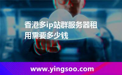 香港多ip站群服務(wù)器租用需要多少錢 香港多ip站群服務(wù)器租用需要多少錢
