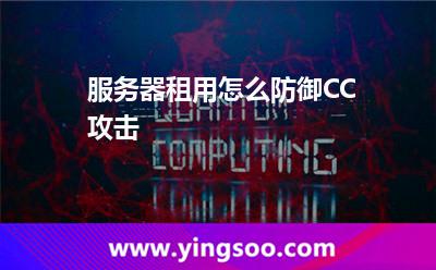 服務(wù)器租用怎么防御CC攻擊 服務(wù)器租用怎么防御CC攻擊