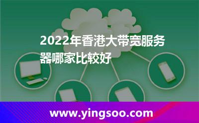 2022年香港大帶寬服務(wù)器哪家比較好 2022年香港大帶寬服務(wù)器哪家比較好