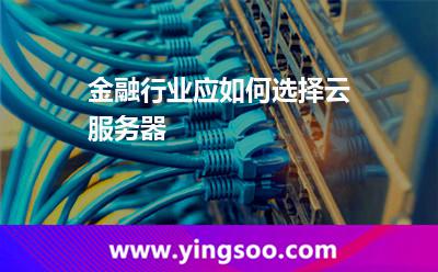 金融行業(yè)應(yīng)如何選擇云服務(wù)器 金融行業(yè)應(yīng)如何選擇云服務(wù)器