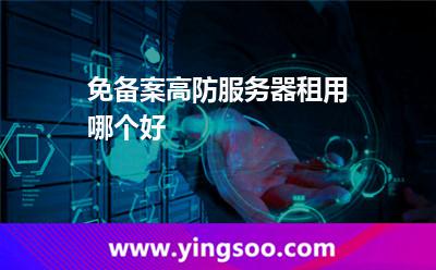 免備案高防服務(wù)器租用哪個好 免備案高防服務(wù)器租用哪個好