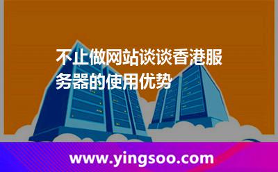 不止做網(wǎng)站,談談香港服務器的使用優(yōu)勢 不止做網(wǎng)站,談談香港服務器的使用優(yōu)勢