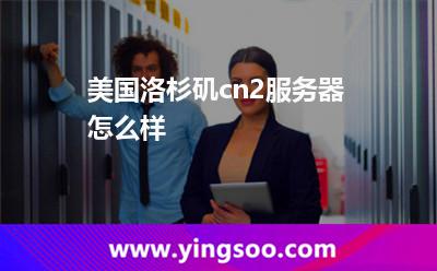 美國洛杉磯cn2服務(wù)器怎么樣
