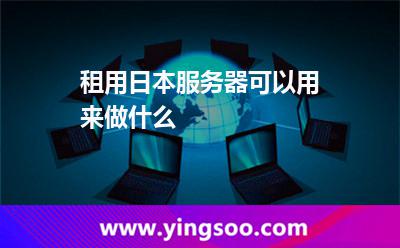租用日本服務(wù)器可以用來(lái)做什么