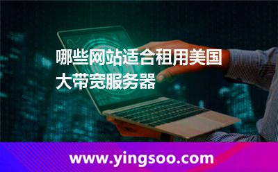 哪些網(wǎng)站適合租用美國(guó)大帶寬服務(wù)器 哪些網(wǎng)站適合租用美國(guó)大帶寬服務(wù)器