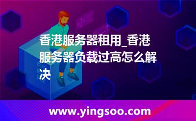 香港服務(wù)器租用_香港服務(wù)器負載過高怎么解決