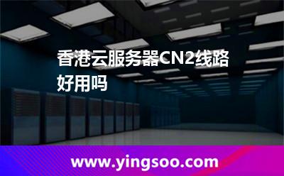 香港云服務(wù)器CN2線路好用嗎