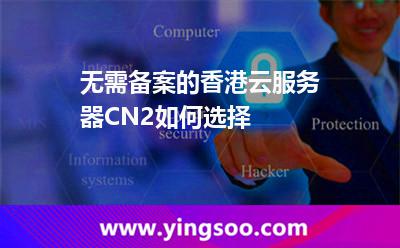 無需備案的香港云服務(wù)器CN2如何選擇 無需備案的香港云服務(wù)器CN2如何選擇