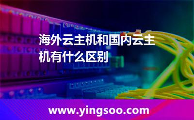 海外云主機(jī)和國(guó)內(nèi)云主機(jī)有什么區(qū)別