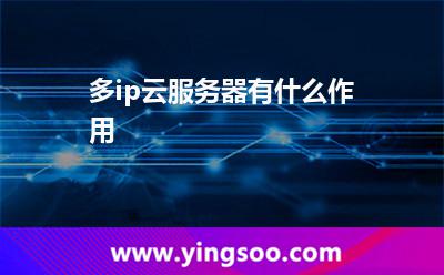 多ip云服務器有什么作用 多ip云服務器有什么作用