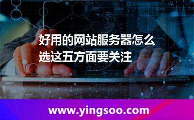 好用的網(wǎng)站服務(wù)器怎么選這五方面要關(guān)注 網(wǎng)站服務(wù)器