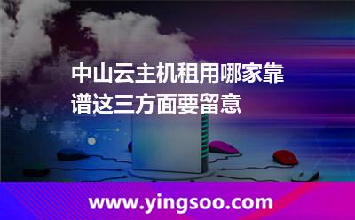 中山云主機租用哪家靠譜這三方面要留意