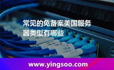 常見的免備案美國(guó)服務(wù)器類型有哪些