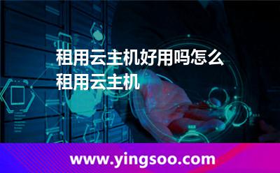 租用云主機好用嗎怎么租用云主機