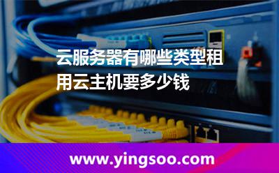 云服務(wù)器有哪些類(lèi)型租用云主機(jī)要多少錢(qián)