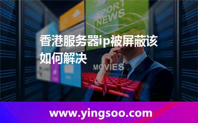 香港服務(wù)器ip被屏蔽該如何解決