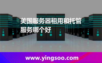 美國服務(wù)器租用和托管服務(wù)哪個(gè)好