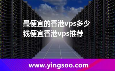 最便宜的香港vps多少錢便宜香港vps推薦