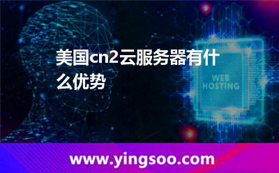 美國cn2云服務(wù)器有什么優(yōu)勢 美國cn2云服務(wù)器有什么優(yōu)勢