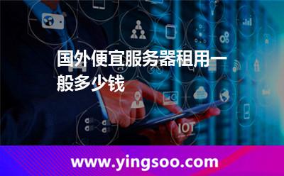 國(guó)外便宜服務(wù)器租用一般多少錢