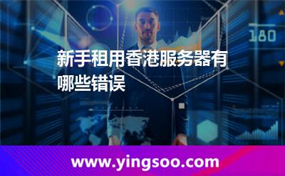 新手租用香港服務(wù)器有哪些錯(cuò)誤