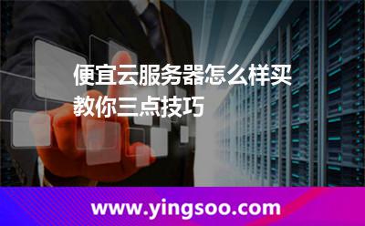 便宜云服務(wù)器怎么樣買(mǎi)教你三點(diǎn)技巧