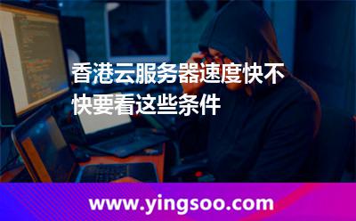 香港云服務(wù)器速度快不快要看這些條件
