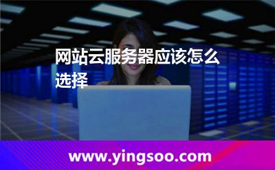 網(wǎng)站云服務(wù)器應(yīng)該怎么選擇