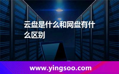 云盤是什么和網(wǎng)盤有什么區(qū)別