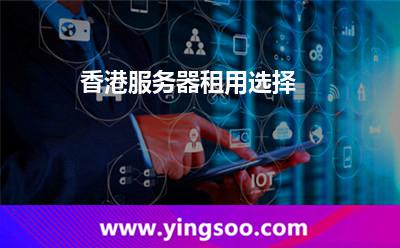 香港服務(wù)器租用選擇 香港服務(wù)器租用選擇