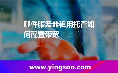 郵件服務(wù)器_郵件服務(wù)器租用托管如何配置帶寬  郵件服務(wù)器