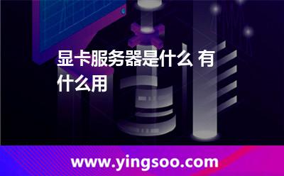 顯卡服務(wù)器是什么 有什么用