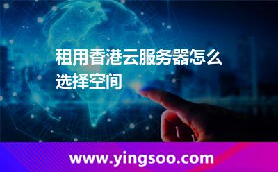 租用香港云服務(wù)器怎么選擇空間