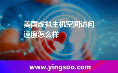 美國(guó)虛擬主機(jī)空間訪問速度怎么樣