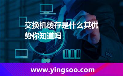 交換機緩存是什么，其優(yōu)勢你知道嗎