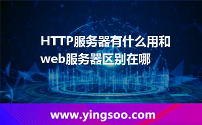 HTTP服務(wù)器有什么用，和web服務(wù)器區(qū)別在哪