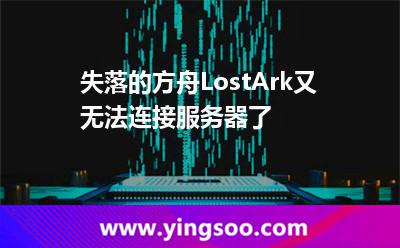 失落的方舟LostArk又無法連接服務(wù)器了?