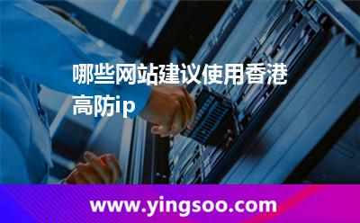 哪些網(wǎng)站建議使用香港高防ip 哪些網(wǎng)站建議使用香港高防ip