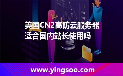 美國CN2高防云服務(wù)器適合國內(nèi)站長使用嗎