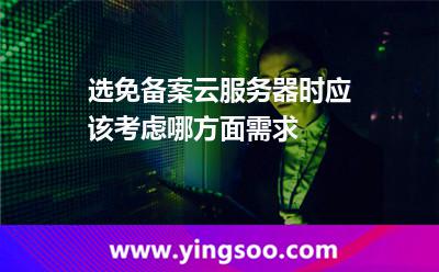 選免備案云服務(wù)器時應(yīng)該考慮哪方面需求 選免備案云服務(wù)器時應(yīng)該考慮哪方面需求