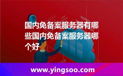 國(guó)內(nèi)免備案服務(wù)器有哪些國(guó)內(nèi)免備案服務(wù)器哪個(gè)好